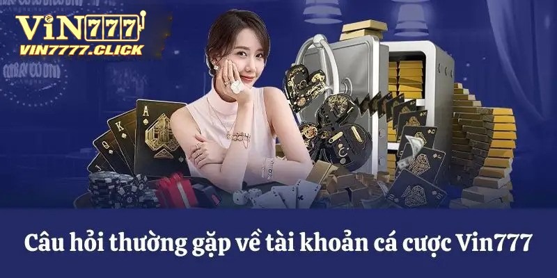 Câu hỏi thường gặp xoay quanh tài khoản cá cược