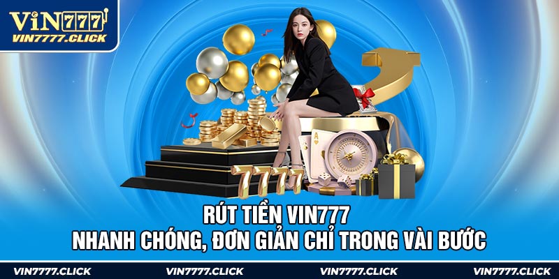 Rút Tiền Vin777 Nhanh Chóng, Đơn Giản Chỉ Trong Vài Bước