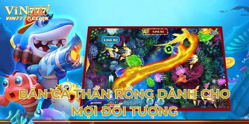 Bắn cá thần Rồng dành cho mọi đối tượng