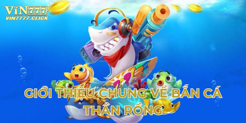 Giới thiệu chung về bắn cá thần Rồng