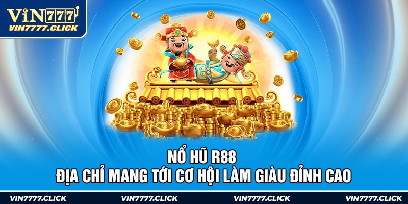 Nổ Hũ R88 - Địa Chỉ Mang Tới Cơ Hội Làm Giàu Đỉnh Cao